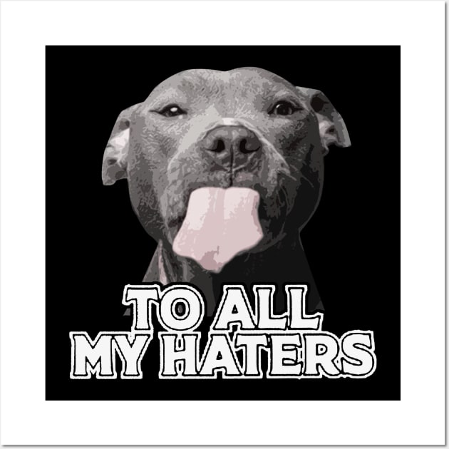 To All My Haters Funny Pitbull Dog Lovers Men Women Wall Art by Freeman Thompson Weiner